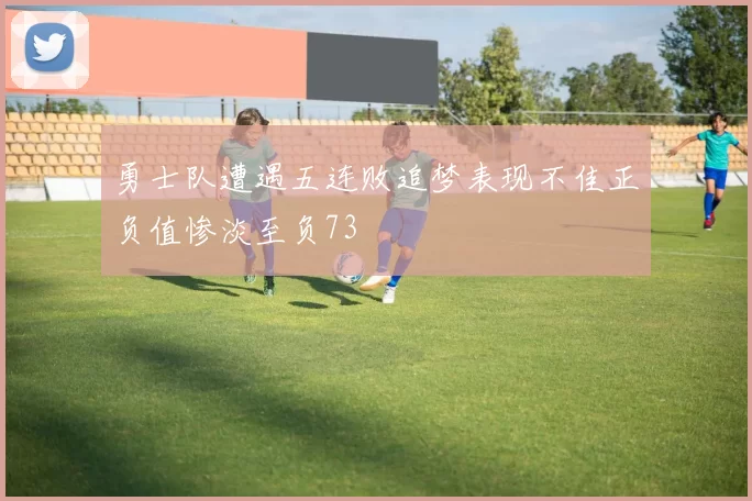 勇士队遭遇五连败追梦表现不佳正负值惨淡至负73