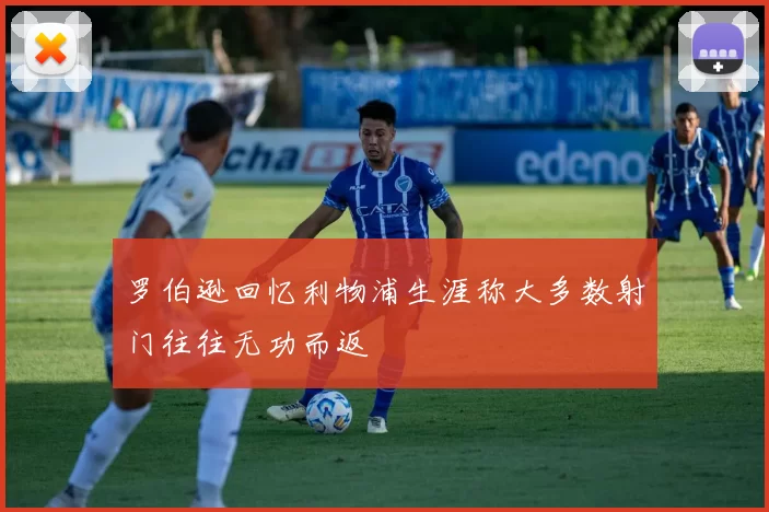 罗伯逊回忆利物浦生涯称大多数射门往往无功而返