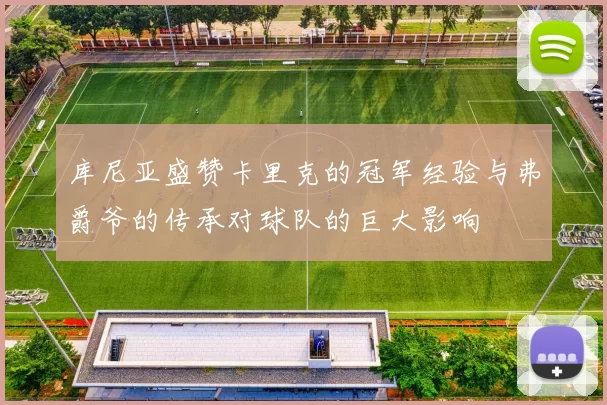 库尼亚盛赞卡里克的冠军经验与弗爵爷的传承对球队的巨大影响