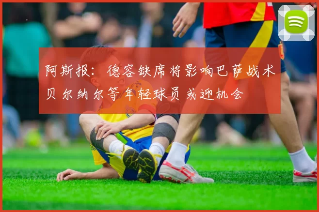 阿斯报：德容缺席将影响巴萨战术贝尔纳尔等年轻球员或迎机会