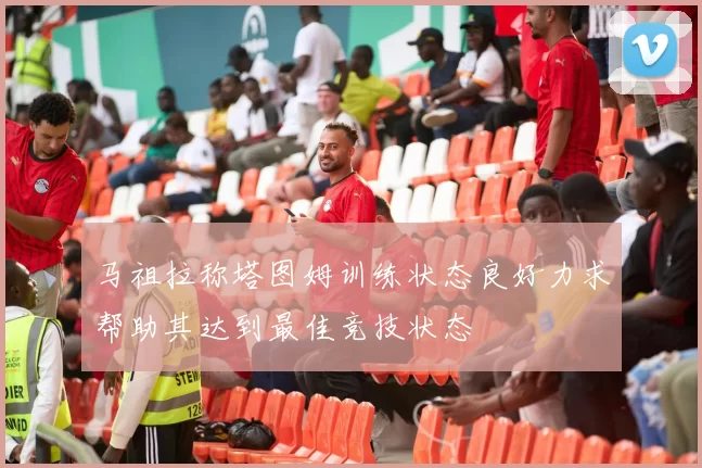 马祖拉称塔图姆训练状态良好力求帮助其达到最佳竞技状态