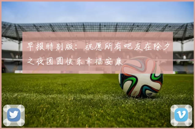 早报特别版：祝愿所有吧友在除夕之夜团圆快乐幸福安康